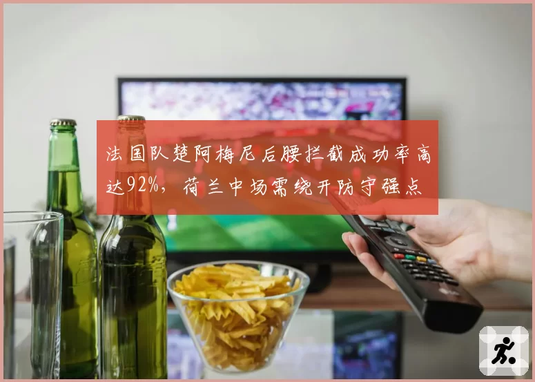 法国队楚阿梅尼后腰拦截成功率高达92%，荷兰中场需绕开防守强点
