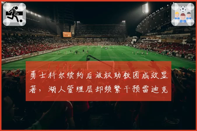 勇士科尔续约后放权助教团成效显著，湖人管理层却频繁干预雷迪克排兵布阵