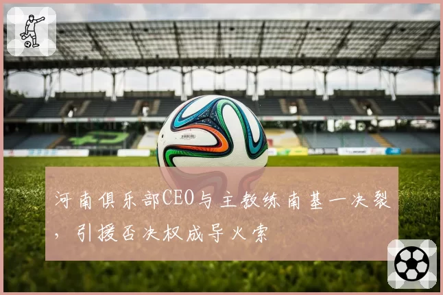 河南俱乐部CEO与主教练南基一决裂，引援否决权成导火索