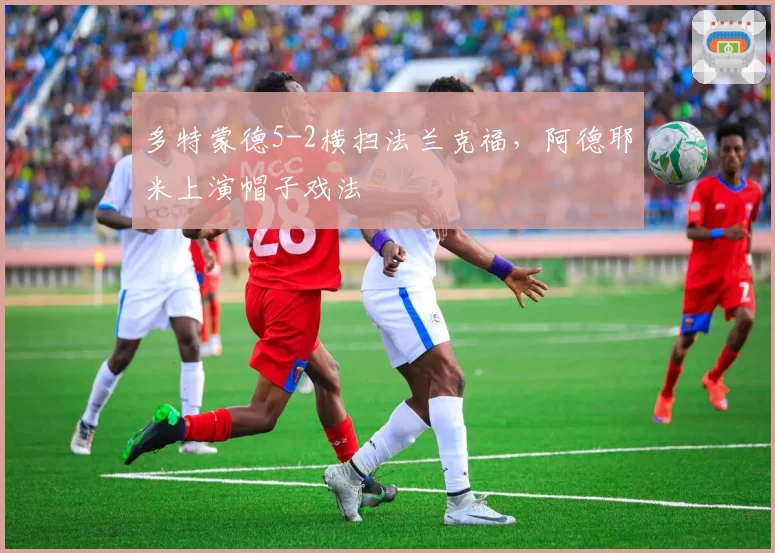 多特蒙德5-2横扫法兰克福，阿德耶米上演帽子戏法