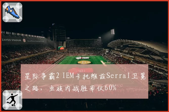 星际争霸2 IEM卡托维兹Serral卫冕之路，虫族内战胜率仅60%