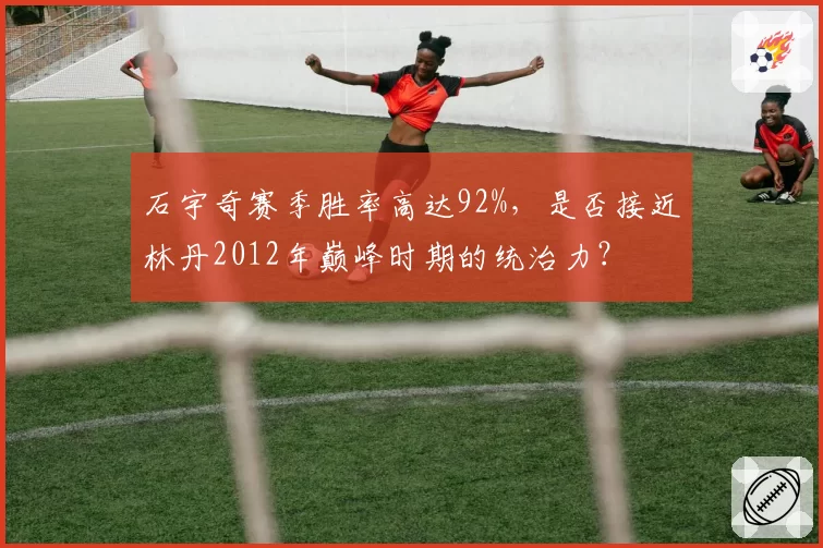 石宇奇赛季胜率高达92%，是否接近林丹2012年巅峰时期的统治力？