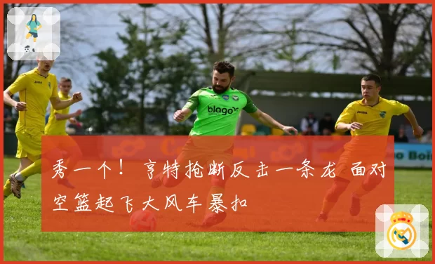 秀一个！亨特抢断反击一条龙 面对空篮起飞大风车暴扣