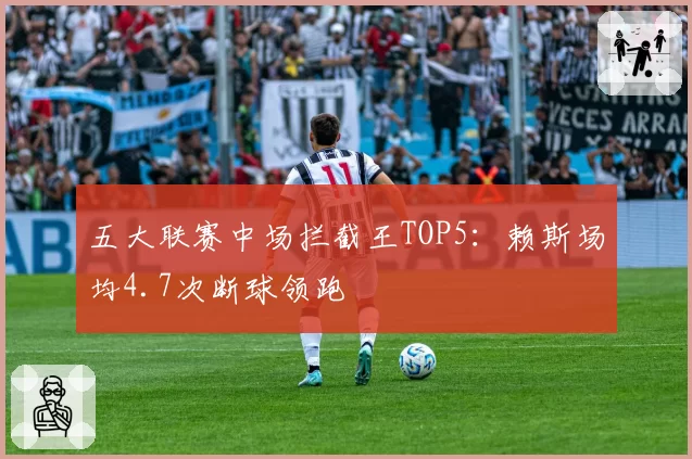 五大联赛中场拦截王TOP5:赖斯场均4.7次断球领跑