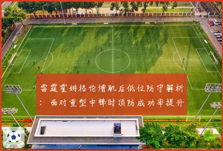 雷霆霍姆格伦增肌后低位防守解析：面对重型中锋时顶防成功率提升15%