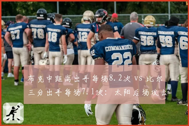 布克中距离出手每场8.2次 vs 比尔三分出手每场7.1次:太阳后场攻击区域分析