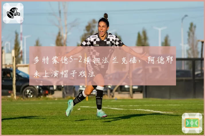 多特蒙德5-2横扫法兰克福，阿德耶米上演帽子戏法