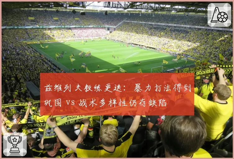 兹维列夫教练更迭：暴力打法得到巩固 vs 战术多样性仍存缺陷