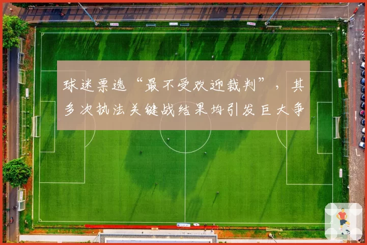 球迷票选“最不受欢迎裁判”，其多次执法关键战结果均引发巨大争议