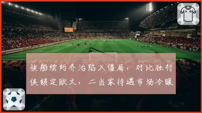快船续约乔治陷入僵局，对比独行侠锁定欧文，二当家待遇市场冷暖不一