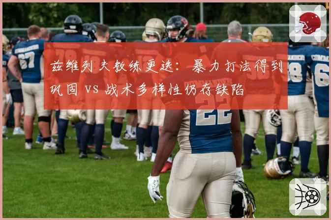 兹维列夫教练更迭：暴力打法得到巩固 vs 战术多样性仍存缺陷