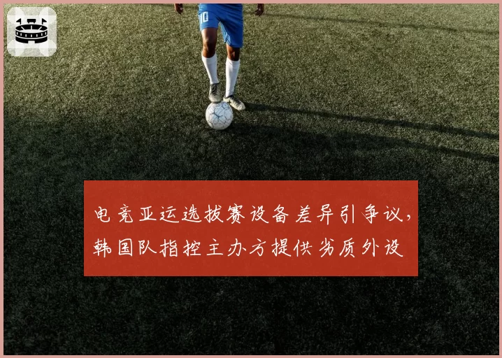 电竞亚运选拔赛设备差异引争议，韩国队指控主办方提供劣质外设