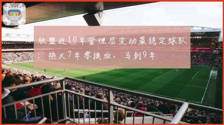 联盟近10年管理层变动最稳定球队：热火7年零换血，马刺9年